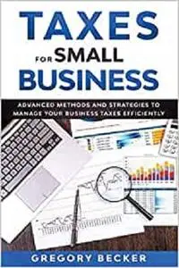 TAXES FOR SMALL BUSINESS: Advanced Methods and Strategies to Manage Your Business Taxes Efficiently