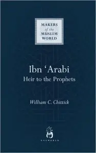 William C Chittick - Ibn Arabi: Heir To The Prophets (Makers of the Muslim World)