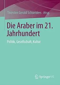 Die Araber im 21. Jahrhundert: Politik, Gesellschaft, Kultur