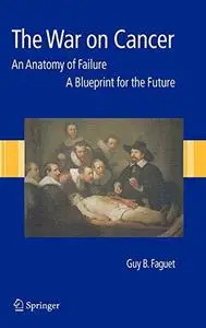 The War on Cancer: An Anatomy of Failure, A Blueprint for the Future