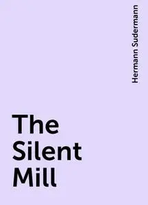 «The Silent Mill» by Hermann Sudermann