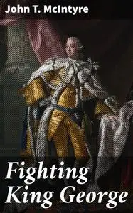 «Fighting King George» by John T.McIntyre