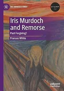 Iris Murdoch and Remorse: Past Forgiving?