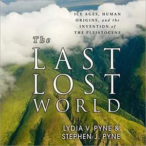 The Last Lost World: Ice Ages, Human Origins, and the Invention of the Pleistocene [Audiobook]