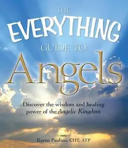 «The Everything Guide to Angels: Discover the wisdom and healing power of the Angelic Kingdom» by Karen Paolino