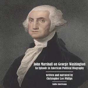 «John Marshall on George Washington: An Episode in American Political Biography» by Christopher Lee Philips