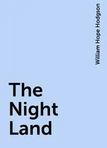 «The Night Land» by William Hope Hodgson