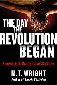 The Day the Revolution Began: Reconsidering the Meaning of Jesus's Crucifixion [Repost]