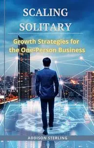 Scaling Solitary: Growth Strategies for the One-Person Business