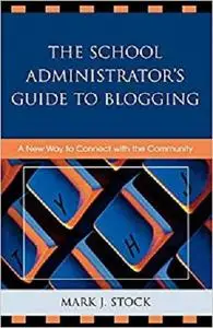 The School Administrator's Guide to Blogging: A New Way to Connect with the Community