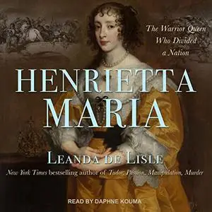 Henrietta Maria: The Warrior Queen Who Divided a Nation [Audiobook]