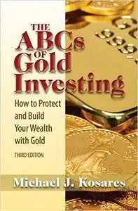 The ABCs of Gold Investing: How to Protect and Build Your Wealth with Gold