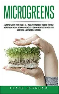 Microgreens: A Comprehensive Guide From A To Z In Everything About Growing Gourmet Microgreens Indoor