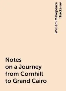 «Notes on a Journey from Cornhill to Grand Cairo» by William Makepeace Thackeray