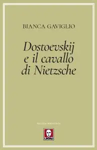 Bianca Gaviglio - Dostoevskij e il cavallo di Nietzsche