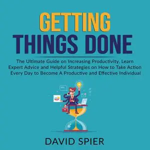 «Getting Things Done: The Ultimate Guide on Increasing Productivity, Learn Expert Advice and Helpful Strategies on How t