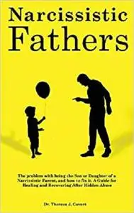 Narcissistic Fathers: The Problem with being the Son or Daughter of a Narcissistic Parent, and how to fix it