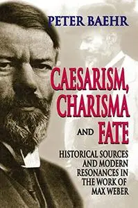 Caesarism, Charisma and Fate: Historical Sources and Modern Resonances in the Work of Max Weber