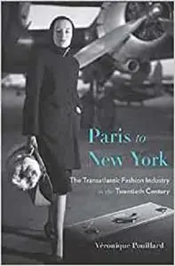 Paris to New York: The Transatlantic Fashion Industry in the Twentieth Century (Harvard Studies in Business History)