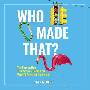 Who Made That?: The Fascinating True Stories Behind the World's Greatest Inventions [Audiobook]