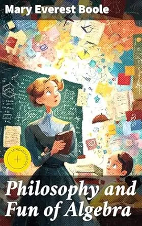 Philosophy and Fun of Algebra: Enriched edition. Exploring the Beauty of Algebra: A Philosophical Approach to Mathematical