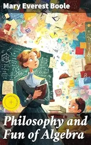 Philosophy and Fun of Algebra: Enriched edition. Exploring the Beauty of Algebra: A Philosophical Approach to Mathematical