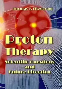 "Proton Therapy: Scientific Questions and Future Direction" ed. by Thomas J. FitzGerald