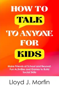 How to Talk to Anyone for Kids: Make Friends at School and Beyond: Fun Activities and Games to Build Social Skills