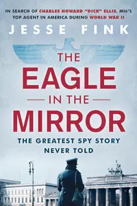 The Eagle in the Mirror: In Search of War Hero, Master Spy and Alleged Traitor Charles Howard 'Dick' Ellis