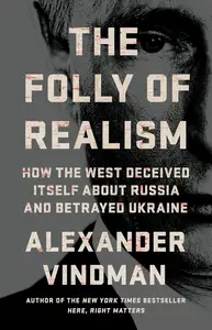 The Folly of Realism: How the West Deceived Itself About Russia and Betrayed Ukraine