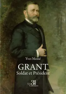 Grant - Soldat et Président - Yves Mossé