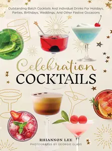 Celebration Cocktails: Outstanding Batch Cocktails and Individual Drinks for Holidays, Parties, Birthdays, Weddings, and Other