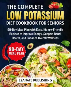 The Complete Low Potassium Diet Cookbook for Seniors: 90-Day Meal Plan with Easy, Kidney-Friendly Recipes to Improves Energy,