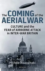 The Coming of the Aerial War: Culture and the Fear of Airborne Attack in Inter-War Britain