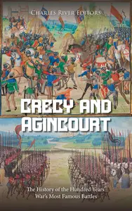 Crécy and Agincourt: The History of the Hundred Years’ War’s Most Famous Battles