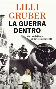 La guerra dentro. Martha Gellhorn e il dovere della verità - Lilli Gruber (Repost)