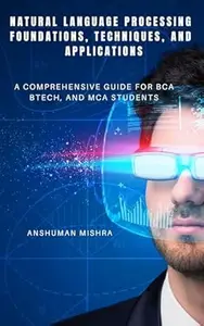 Natural Language Processing: Foundations, Techniques, and Applications: A Comprehensive Guide for BCA, BTech, and MCA Students