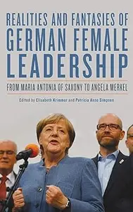 Realities and Fantasies of German Female Leadership: From Maria Antonia of Saxony to Angela Merkel