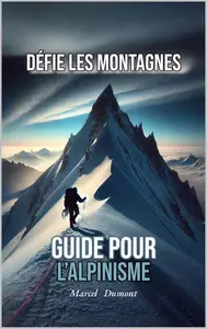 Marcel Dumont, "Défie les Montagnes: Guide pour l’alpinisme"