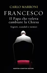 Carlo Marroni - Francesco. Il papa che voleva cambiare la Chiesa