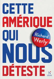 Richard Werly, "Cette Amérique qui nous déteste: La comprendre pour mieux lui répondre"