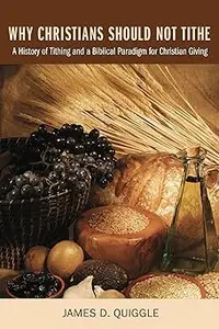 Why Christians Should Not Tithe: A History of Tithing and a Biblical Paradigm for Christian Giving