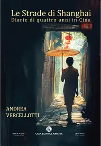 Le strade di Shanghai. Diario di quattro anni in Cina - Andrea Vercellotti