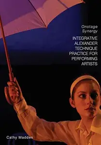Integrative Alexander Technique Practice for Performing Artists : Onstage Synergy