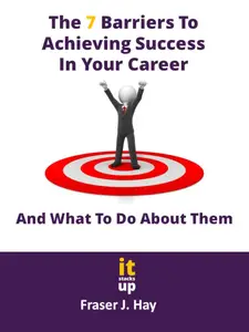 The 7 Barriers to Achieving Success in Your Career and What To Do About Them