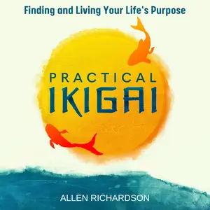 Practical Ikigai: A Guide for the Japanese Art of Unlocking Your Best Life
