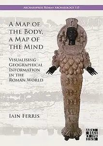 A Map of the Body, a Map of the Mind: Visualising Geographical Knowledge in the Roman World