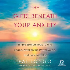 The Gifts Beneath Your Anxiety: Simple Spiritual Tools to Find Peace, Awaken the Power Within and Heal Your Life [Audiobook]