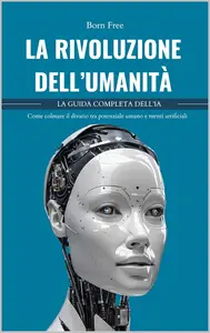 LA RIVOLUZIONE DELL'UMANITÀ: la GUIDA completa dell’IA