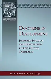 Doctrine in Development: Johannes Piscator and Debates over Christ's Active Obedience (Reformed Historical-Theological)